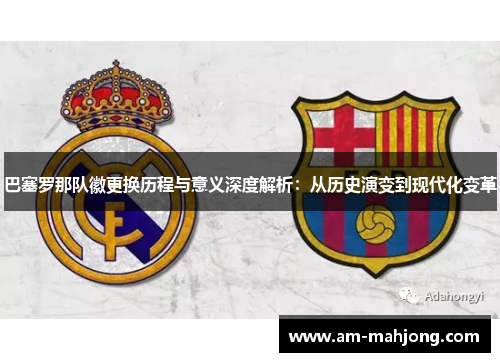 巴塞罗那队徽更换历程与意义深度解析：从历史演变到现代化变革