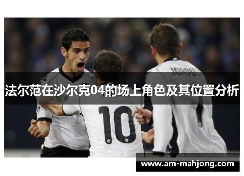 法尔范在沙尔克04的场上角色及其位置分析 法尔范在沙尔克04的场上角色及其位置分析
