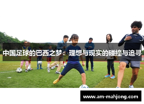中国足球的巴西之梦：理想与现实的碰撞与追寻