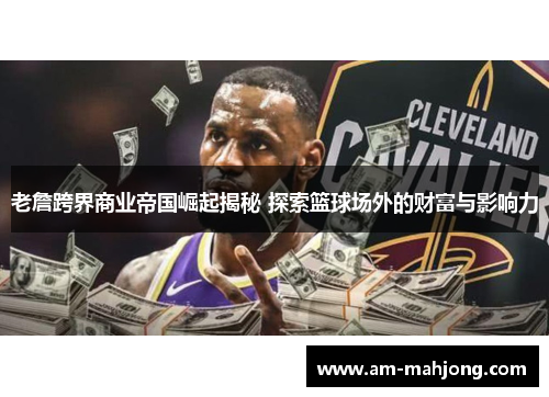 老詹跨界商业帝国崛起揭秘 探索篮球场外的财富与影响力 老詹跨界商业帝国崛起揭秘 探索篮球场外的财富与影响力