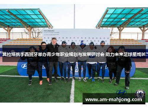 莫拉塔携手西班牙举办青少年职业规划与发展研讨会 助力未来足球星成长 莫拉塔携手西班牙举办青少年职业规划与发展研讨会 助力未来足球星成长