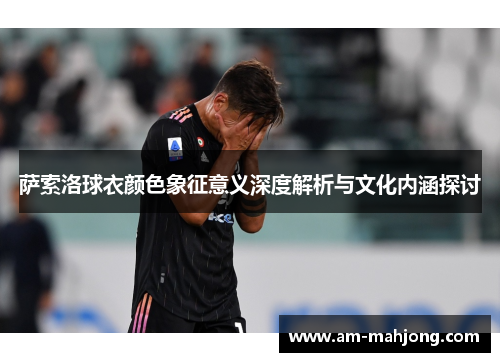 萨索洛球衣颜色象征意义深度解析与文化内涵探讨