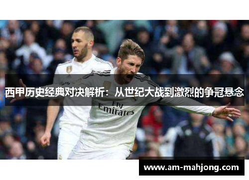 西甲历史经典对决解析:从世纪大战到激烈的争冠悬念 西甲历史经典对决解析:从世纪大战到激烈的争冠悬念