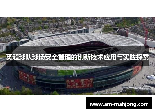 英超球队球场安全管理的创新技术应用与实践探索