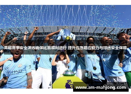 英超赛事安全演练确保比赛顺利进行 提升应急响应能力与球迷安全保障