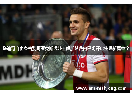 塔迪奇自由身告别阿贾克斯远赴土超加盟费内巴切开启生涯新篇章全