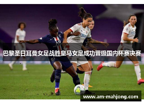 巴黎圣日耳曼女足战胜皇马女足成功晋级国内杯赛决赛