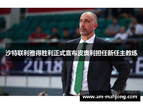 沙特联利雅得胜利正式宣布皮奥利担任新任主教练