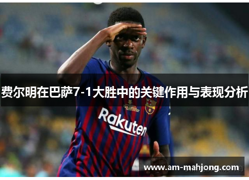 费尔明在巴萨7-1大胜中的关键作用与表现分析