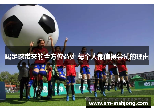 踢足球带来的全方位益处 每个人都值得尝试的理由 踢足球带来的全方位益处 每个人都值得尝试的理由