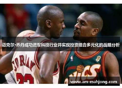 迈克尔·乔丹成功进军科技行业并实现投资组合多元化的战略分析 迈克尔·乔丹成功进军科技行业并实现投资组合多元化的战略分析