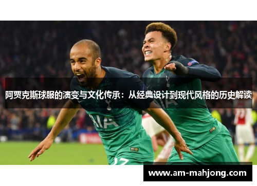 阿贾克斯球服的演变与文化传承:从经典设计到现代风格的历史解读 阿贾克斯球服的演变与文化传承:从经典设计到现代风格的历史解读