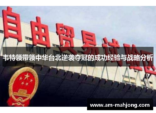 韦特领带领中华台北逆袭夺冠的成功经验与战略分析 韦特领带领中华台北逆袭夺冠的成功经验与战略分析