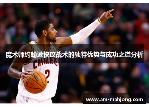 魔术师约翰逊快攻战术的独特优势与成功之道分析 魔术师约翰逊快攻战术的独特优势与成功之道分析